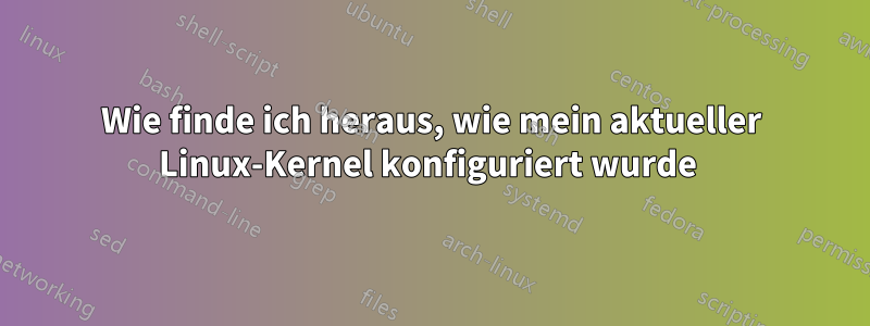 Wie finde ich heraus, wie mein aktueller Linux-Kernel konfiguriert wurde 