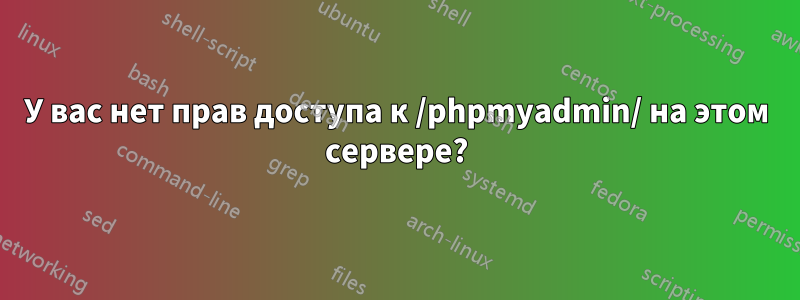 У вас нет прав доступа к /phpmyadmin/ на этом сервере?