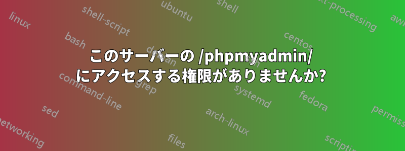 このサーバーの /phpmyadmin/ にアクセスする権限がありませんか?