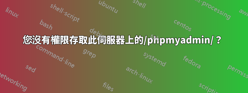 您沒有權限存取此伺服器上的/phpmyadmin/？