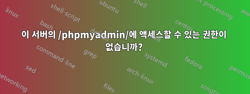 이 서버의 /phpmyadmin/에 액세스할 수 있는 권한이 없습니까?