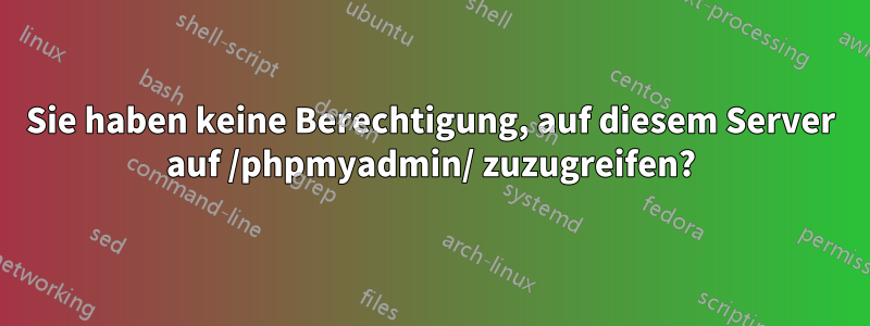 Sie haben keine Berechtigung, auf diesem Server auf /phpmyadmin/ zuzugreifen?