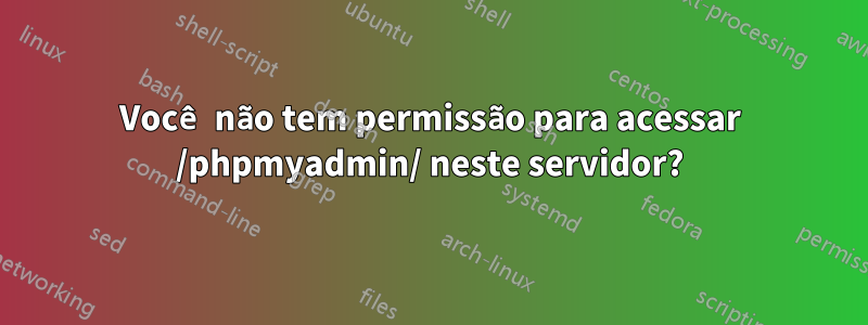 Você não tem permissão para acessar /phpmyadmin/ neste servidor?