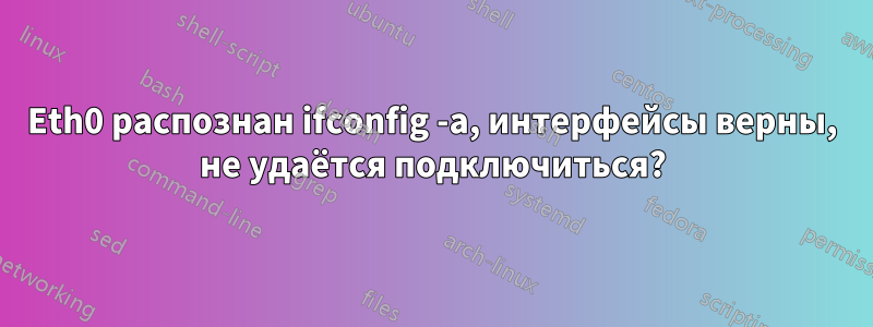 Eth0 распознан ifconfig -a, интерфейсы верны, не удаётся подключиться?