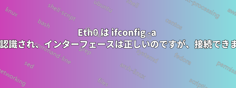 Eth0 は ifconfig -a によって認識され、インターフェースは正しいのですが、接続できませんか?