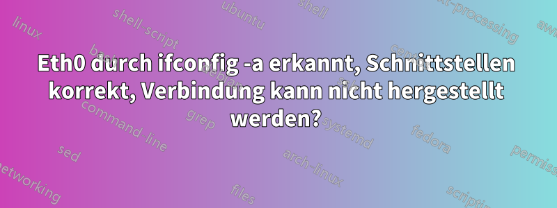 Eth0 durch ifconfig -a erkannt, Schnittstellen korrekt, Verbindung kann nicht hergestellt werden?