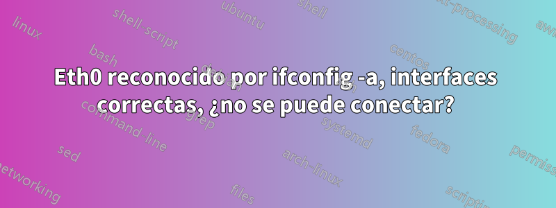 Eth0 reconocido por ifconfig -a, interfaces correctas, ¿no se puede conectar?