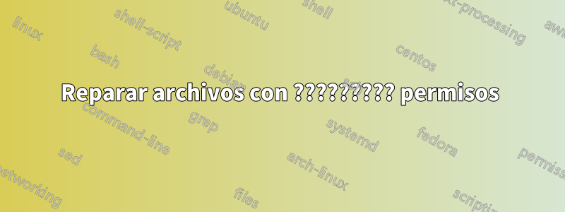 Reparar archivos con ????????? permisos