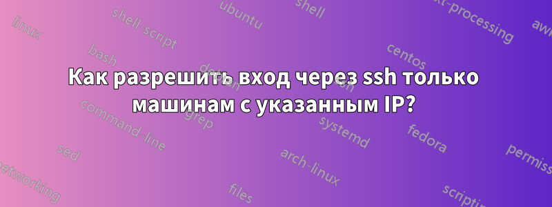 Как разрешить вход через ssh только машинам с указанным IP?