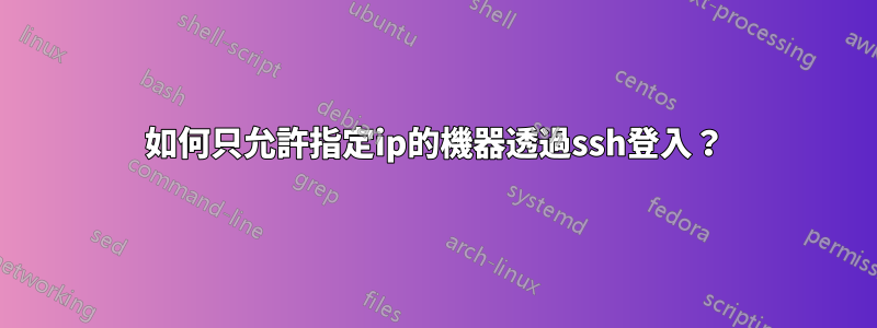 如何只允許指定ip的機器透過ssh登入？