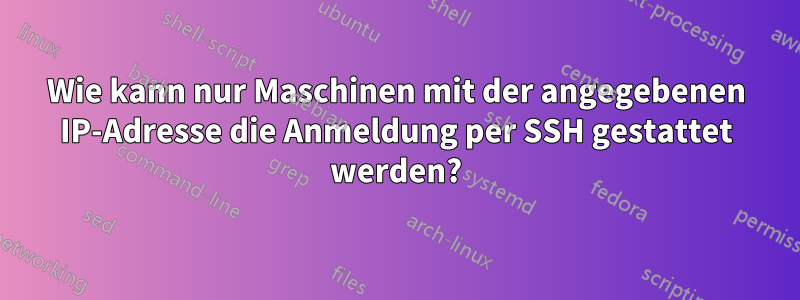 Wie kann nur Maschinen mit der angegebenen IP-Adresse die Anmeldung per SSH gestattet werden?