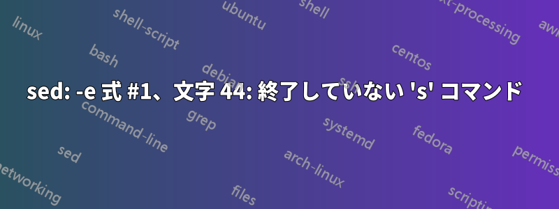 sed: -e 式 #1、文字 44: 終了していない 's' コマンド 