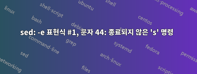 sed: -e 표현식 #1, 문자 44: 종료되지 않은 's' 명령 