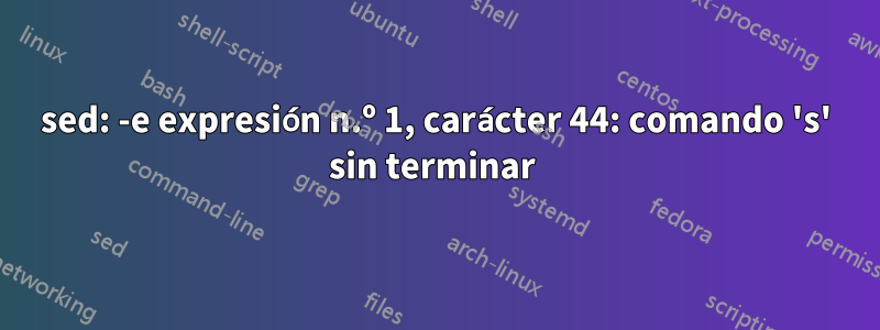 sed: -e expresión n.º 1, carácter 44: comando 's' sin terminar 