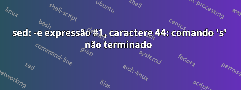 sed: -e expressão #1, caractere 44: comando 's' não terminado 