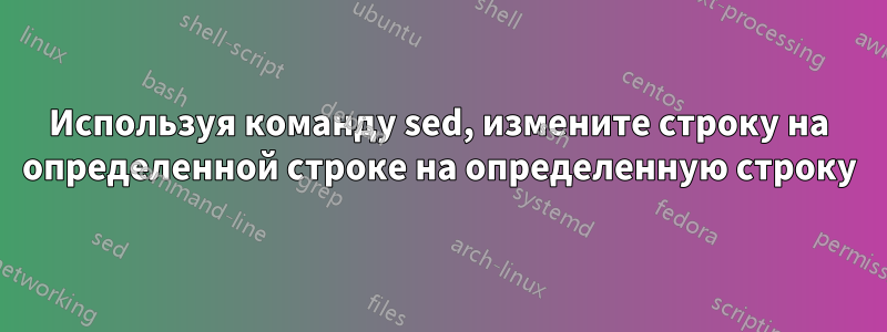 Используя команду sed, измените строку на определенной строке на определенную строку