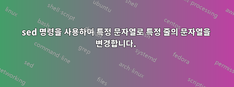 sed 명령을 사용하여 특정 문자열로 특정 줄의 문자열을 변경합니다.