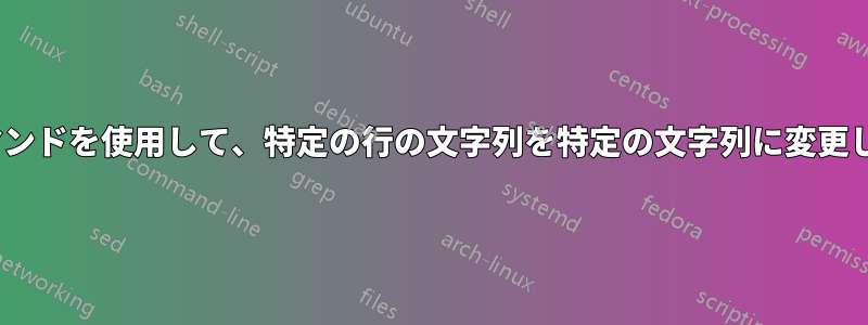 sedコマンドを使用して、特定の行の文字列を特定の文字列に変更します。