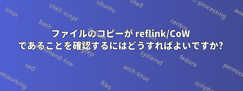 ファイルのコピーが reflink/CoW であることを確認するにはどうすればよいですか?