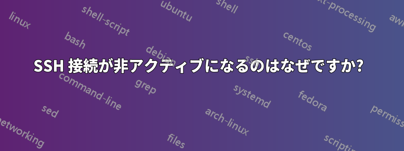 SSH 接続が非アクティブになるのはなぜですか? 