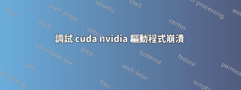 調試 cuda nvidia 驅動程式崩潰