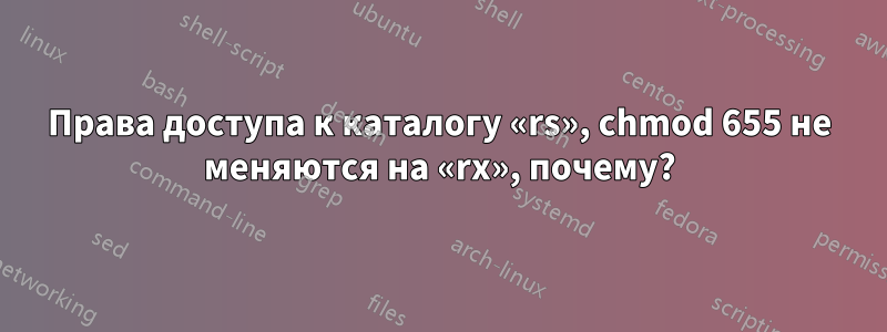 Права доступа к каталогу «rs», chmod 655 не меняются на «rx», почему?