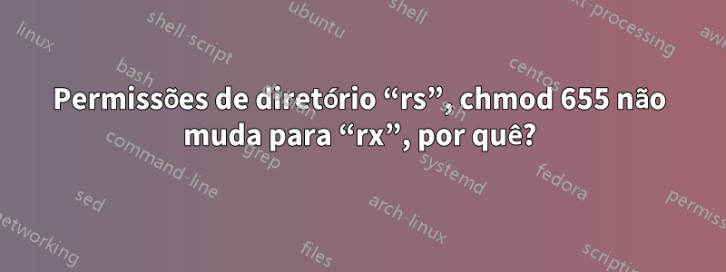 Permissões de diretório “rs”, chmod 655 não muda para “rx”, por quê?