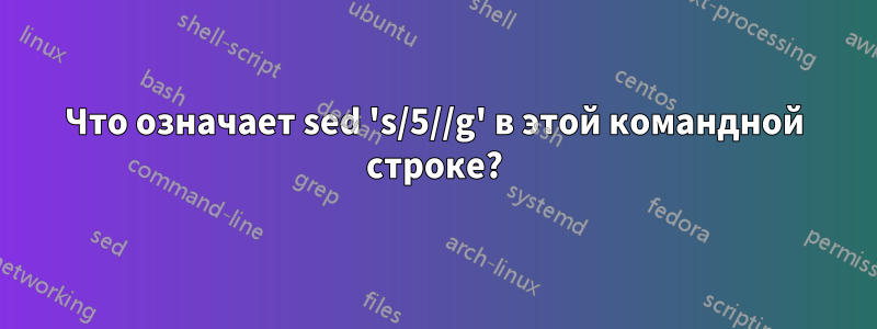 Что означает sed 's/5//g' в этой командной строке?