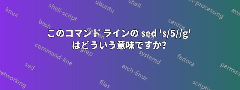 このコマンド ラインの sed 's/5//g' はどういう意味ですか?