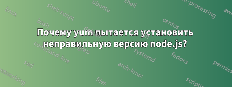 Почему yum пытается установить неправильную версию node.js?