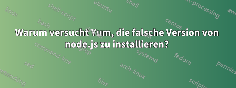 Warum versucht Yum, die falsche Version von node.js zu installieren?