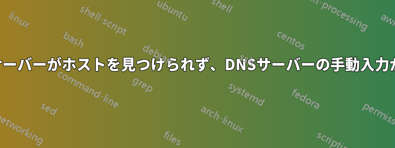 再起動後にサーバーがホストを見つけられず、DNSサーバーの手動入力が必要になる