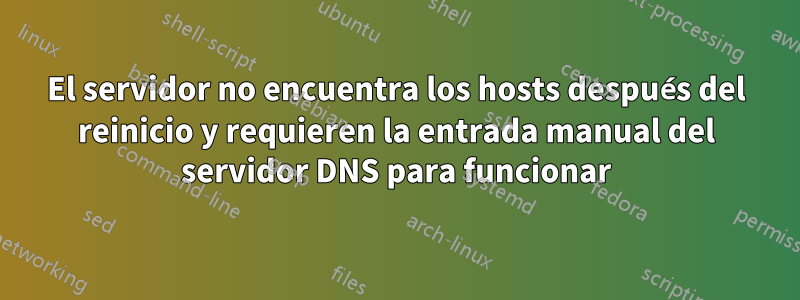 El servidor no encuentra los hosts después del reinicio y requieren la entrada manual del servidor DNS para funcionar