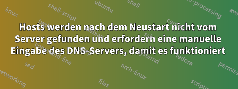 Hosts werden nach dem Neustart nicht vom Server gefunden und erfordern eine manuelle Eingabe des DNS-Servers, damit es funktioniert