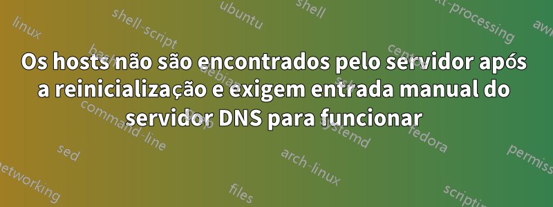 Os hosts não são encontrados pelo servidor após a reinicialização e exigem entrada manual do servidor DNS para funcionar