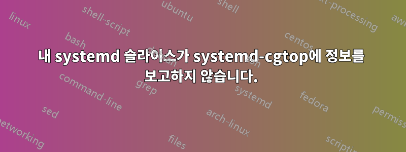 내 systemd 슬라이스가 systemd-cgtop에 정보를 보고하지 않습니다.