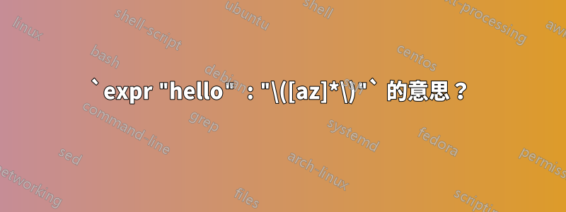 `expr "hello" : "\([az]*\)"` 的意思？