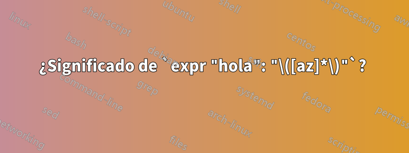 ¿Significado de `expr "hola": "\([az]*\)"`?