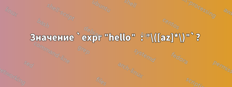 Значение `expr "hello" : "\([az]*\)"`?