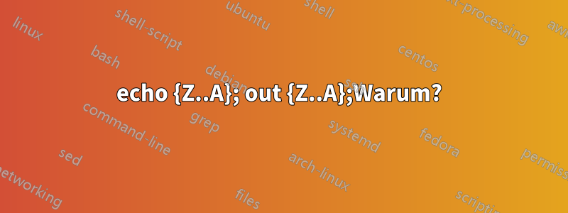 echo {Z..A}; out {Z..A};Warum? 