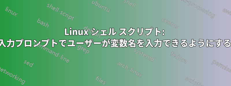 Linux シェル スクリプト: 入力プロンプトでユーザーが変数名を入力できるようにする