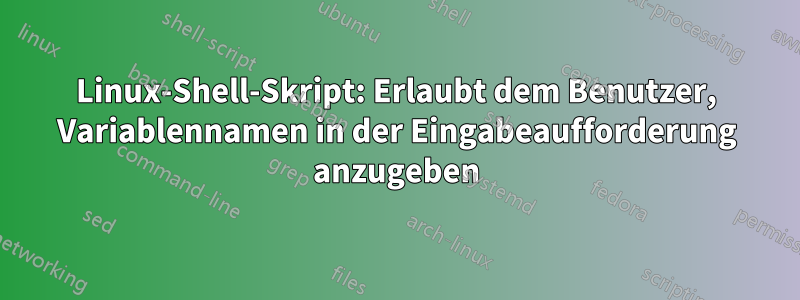 Linux-Shell-Skript: Erlaubt dem Benutzer, Variablennamen in der Eingabeaufforderung anzugeben