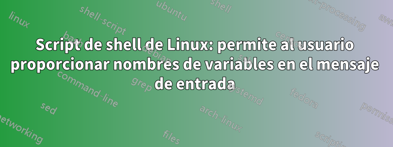 Script de shell de Linux: permite al usuario proporcionar nombres de variables en el mensaje de entrada