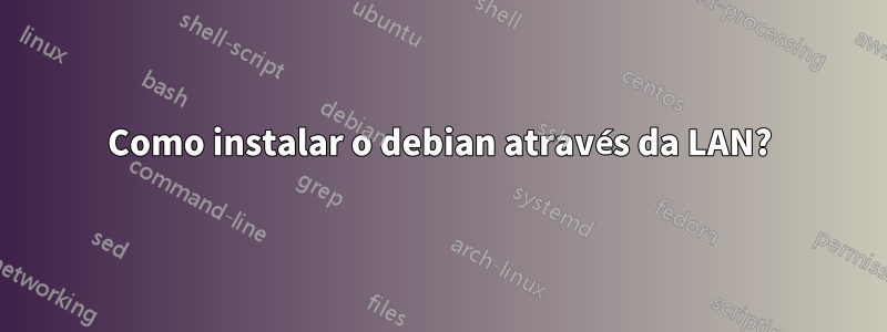 Como instalar o debian através da LAN?