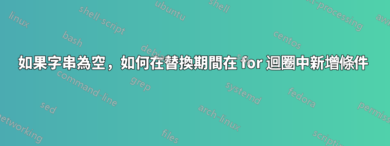 如果字串為空，如何在替換期間在 for 迴圈中新增條件