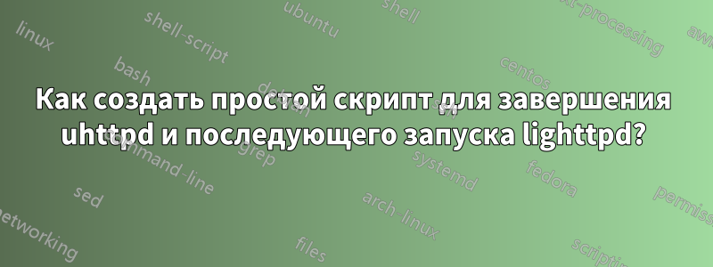 Как создать простой скрипт для завершения uhttpd и последующего запуска lighttpd?