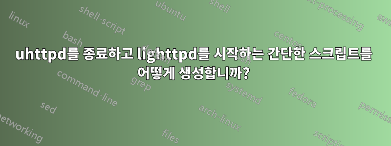 uhttpd를 종료하고 lighttpd를 시작하는 간단한 스크립트를 어떻게 생성합니까?