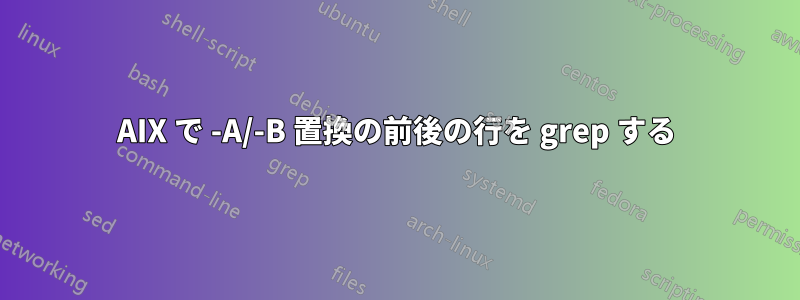 AIX で -A/-B 置換の前後の行を grep する