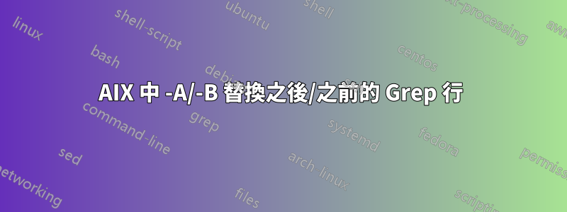 AIX 中 -A/-B 替換之後/之前的 Grep 行