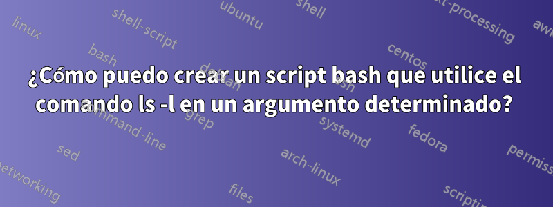 ¿Cómo puedo crear un script bash que utilice el comando ls -l en un argumento determinado?